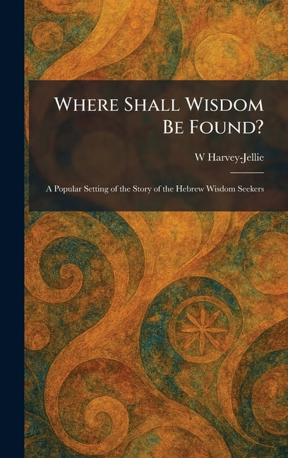 Where Shall Wisdom Be Found?: A Popular Setting of the Story of the Hebrew Wisdom Seekers, (Hardcover)