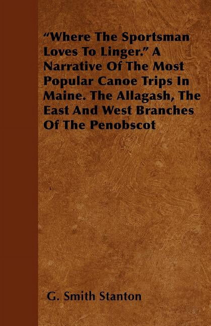 Where the Sportsman Loves to Linger. a Narrative of the Most Popular Canoe Trips in Maine. the Allagash, the East and West Branches of the Penobscot (Paperback)