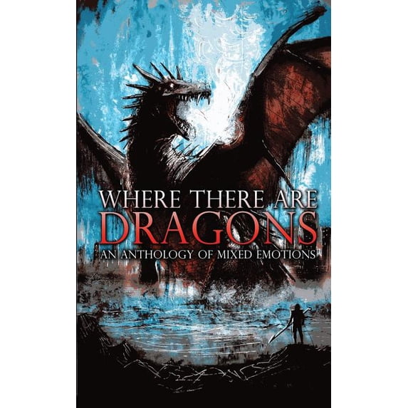 Where There Are Dragons: An Anthology of Mixed Emotions Paperback 0997900172 9780997900170 Robbers Dog Pub