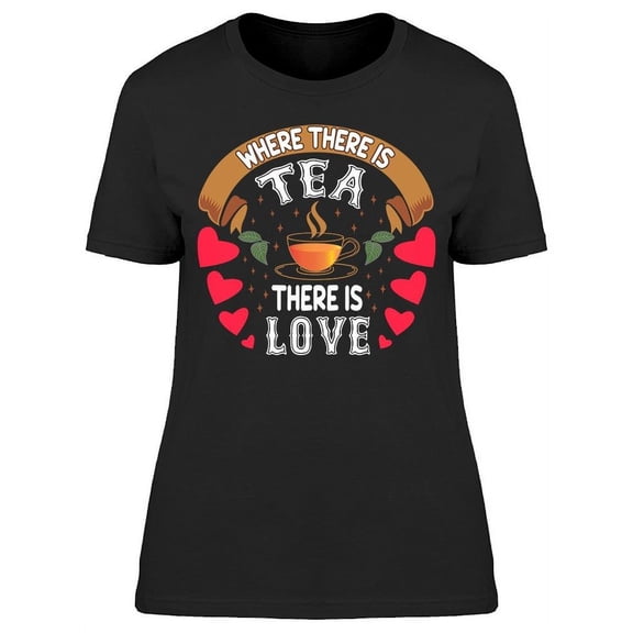 Where There Is Tea There Is Love T-Shirt Women -Image by Shutterstock, Female Medium