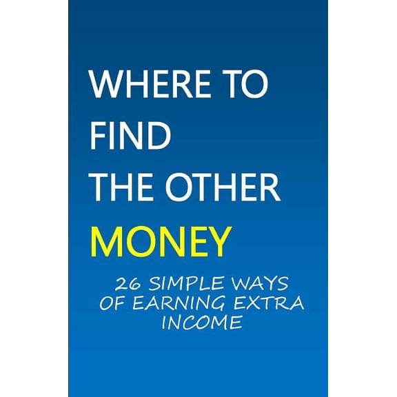 Where To Find The Other Money: 26 Simple Ways Of Earning Extra Income (Paperback)