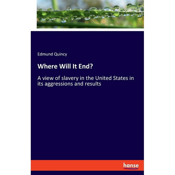 Where Will It End?: A view of slavery in the United States in its aggressions and results, (Paperback)