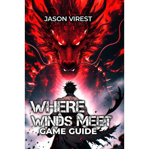 Where Winds Meet Game Guide: Master Combat, Optimize Builds & Conquer Every Challenge - From Beginner to Speedrunner, (Paperback)