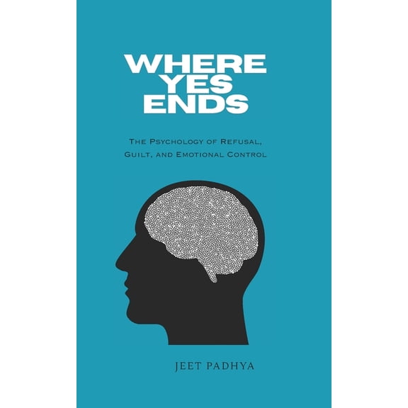 Where Yes Ends: The Psychology of Refusal, Guilt, and Emotional Control, (Paperback)