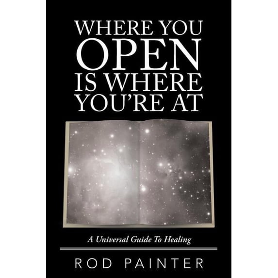 Where You Open Is Where You'Re At: A Universal Guide to Healing, (Paperback)