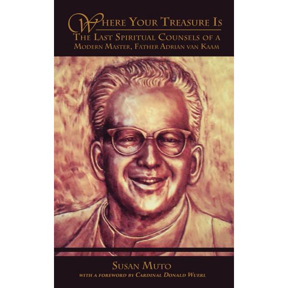 Where Your Treasure Is: The Last Spiritual Counsels of a Modern Master, Father Adrian Van Kaam