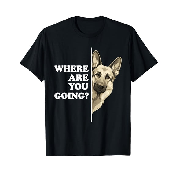 Where are You Going Funny German Shepherd Dog Lover T-Shirt