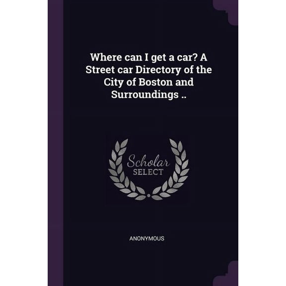 Where can I get a car? A Street car Directory of the City of Boston and Surroundings .. (Paperback)