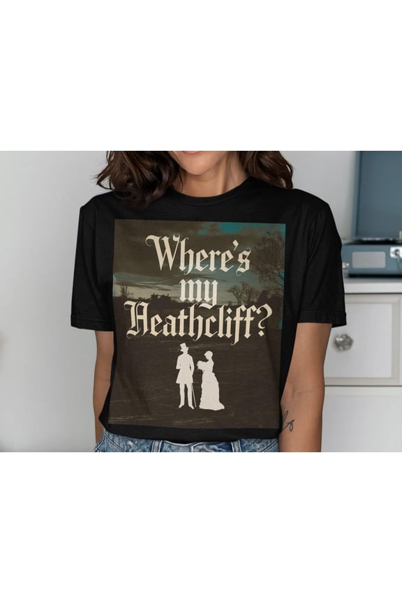 Where’s My Heathcliff Shirt, Gothic Literature Quote Tee, Wuthering Heights Inspired Graphic, Book Lover Gift, Dark Academia Aesthetic Unisex Cotton T-Shirt, Sizes S-5XL
