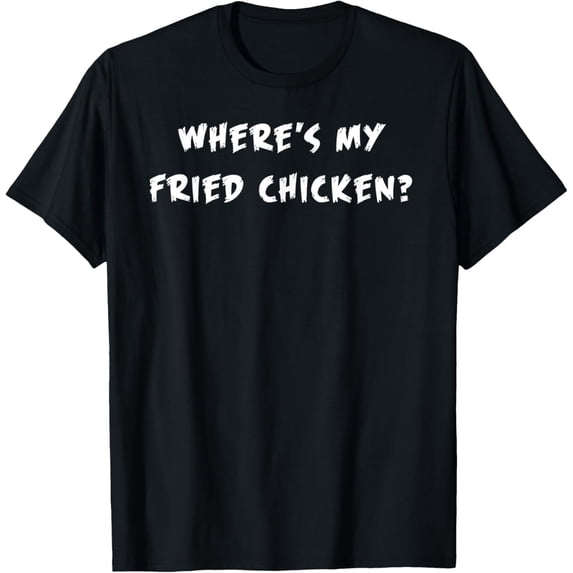 Where's My Fried Chicken? - Fun Slogan T Shirt