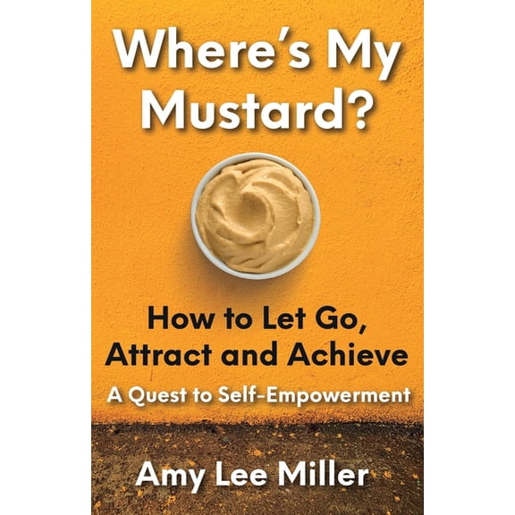 Where's My Mustard?: How to Let Go, Attract and Achieve - A Quest to Self-Empowerment, (Paperback)