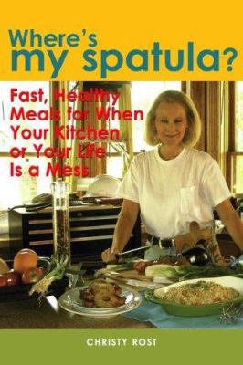 Where's My Spatula? : Fast Healthy Meals for When Your Kitchen or Your Life Is a Mess