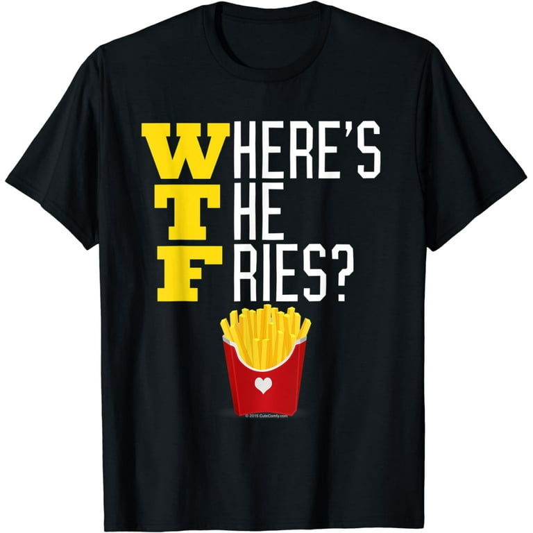 Where's The French Fries Wtf Funny Junk Food Meme T-Shirt Where's The French Fries Wtf Funny Junk Food Meme T-Shirt