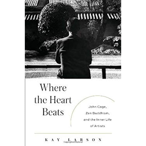 Pre-Owned Where the Heart Beats: John Cage, Zen Buddhism, and the Inner Life of Artists (Hardcover) 1594203407 9781594203404
