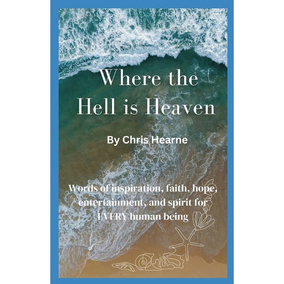 Where the Hell is Heaven: Words of Inspiration, Faith, Hope, Entertainment, and Spirit for EVERY Human Being (Paperback)