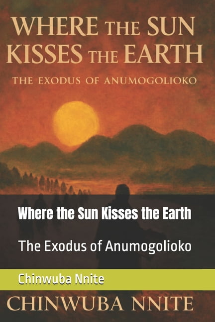 Where the Sun Kisses the Earth: The Exodus of Anumogolioko, (Paperback)