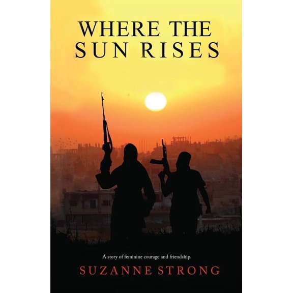 Where the Sun Rises: A story of feminine courage and friendship., (Paperback)