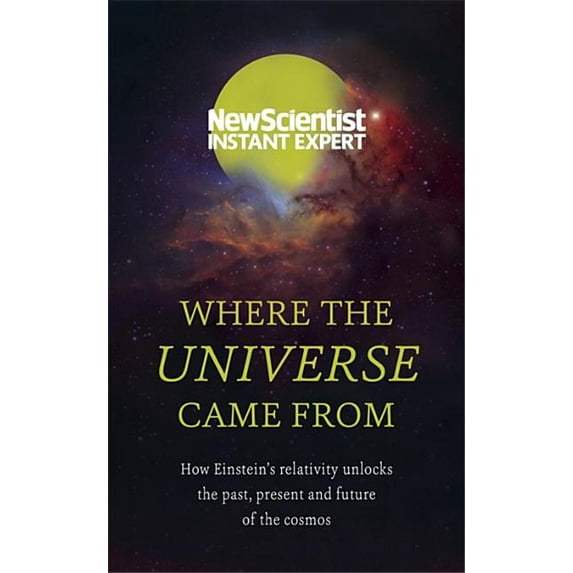 Where the Universe Came from: How Einstein's Relativity Unlocks the Past, Present and Future of the Cosmos (Paperback)