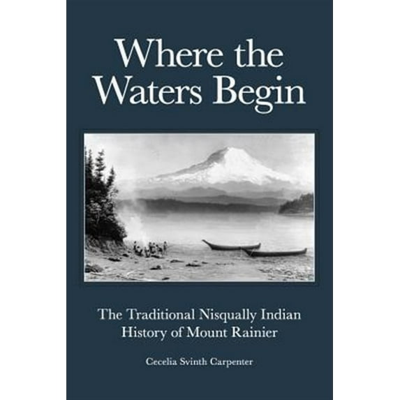 Where the Waters Begin: The Traditional Nisqually Indian History of Mount Rainier