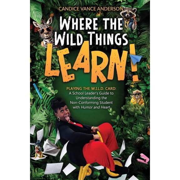 Where the Wild Things Learn!: Playing the W.I.L.D. Card: A School Leader's Guide to Understanding the Non-Conforming Stu, (Paperback)
