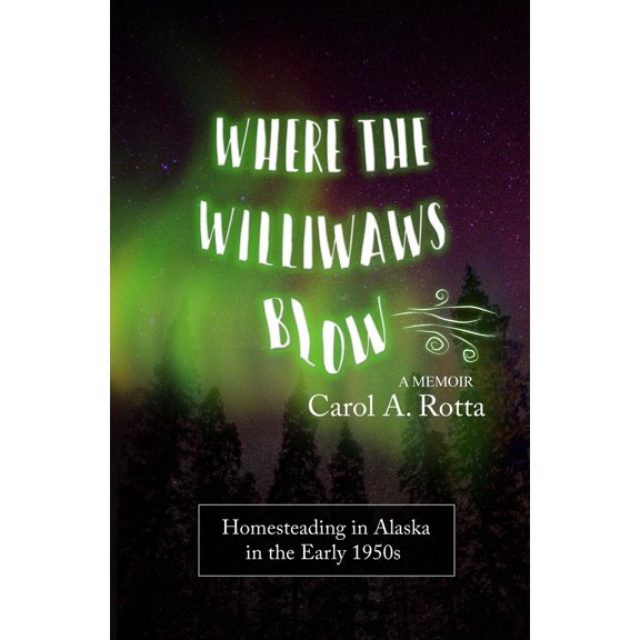 Where the Williwaws Blow: Homesteading in Alaska in the Early 1950s: A Memoir