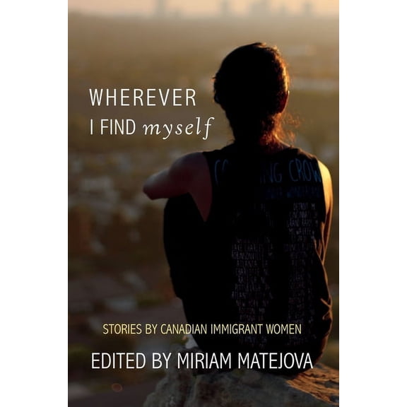 Wherever I Find Myself : Stories by Canadian Immigrant Women (Paperback)