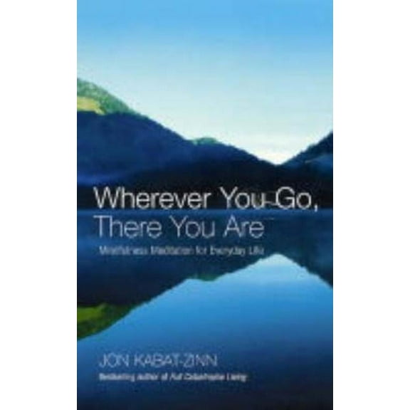 Wherever You Go, There You Are: Mindfulness Meditation for Everyday Life