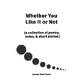 thumbnail image 1 of Whether You Like It or Not: A Collection of Poetry, Notes, and Short Stories, (Paperback), 1 of 1