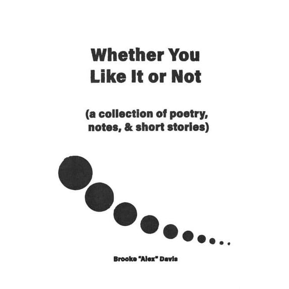 Whether You Like It or Not: A Collection of Poetry, Notes, and Short Stories, (Paperback)
