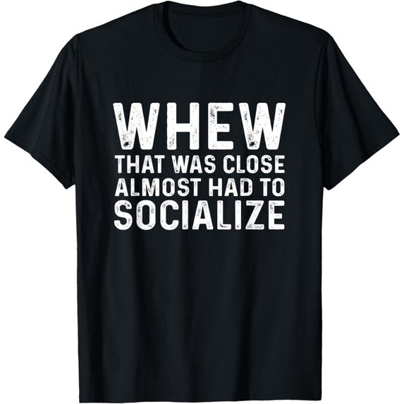 Whew That Was Close Almost Had To Socialize Tee T-Shirt