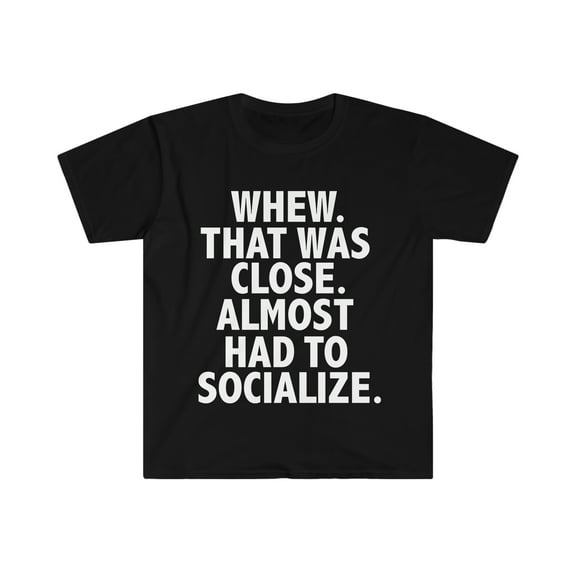 Whew that was close Almost had to Socialize  Unisex T-shirt S-3XL Introvert