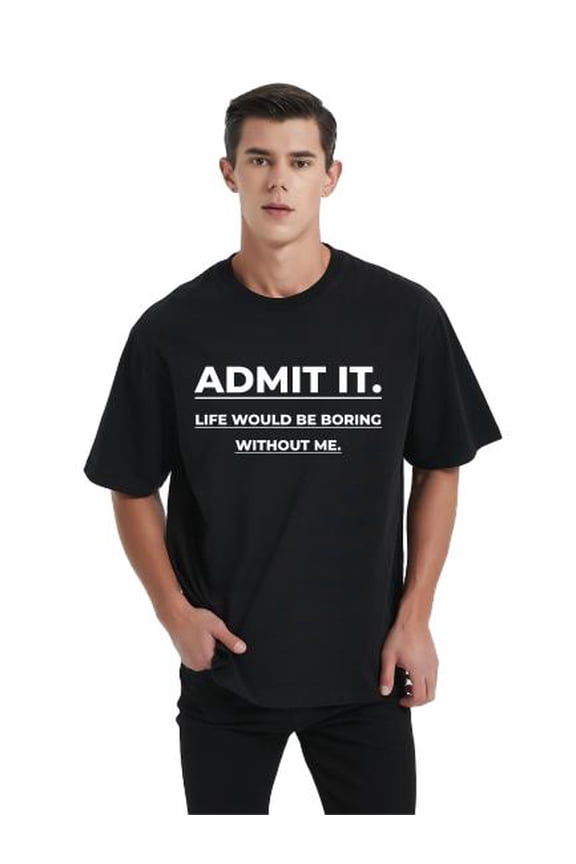 Mens Admit It Life Would Be Boring Without Me Funny Saying T-Shirt Black X-Large