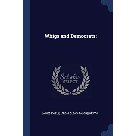 Whigs and Democrats; Paperback 1376656140 9781376656145 James Ewell] [from old catalog] [Heath