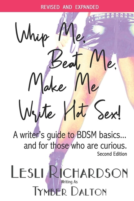Whip Me, Beat Me, Make Me Write Hot Sex: A writer's guide to BDSM basics...and for those who are curious. (Revised & Expanded) (Paperback)