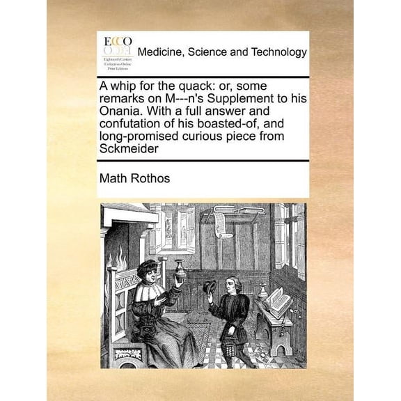 A Whip for the Quack : Or, Some Remarks on M---N's Supplement to His Onania. with a Full Answer and Confutation of His Boasted-Of, and Long-Promised Curious Piece from Sckmeider (Paperback)
