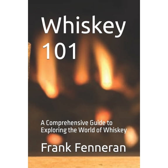 Whiskey 101: A Comprehensive Guide to Exploring the World of Whiskey (Paperback)