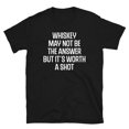 Whiskey May Not Be the Answer but It's Worth a Shot ShortSleeve Unisex