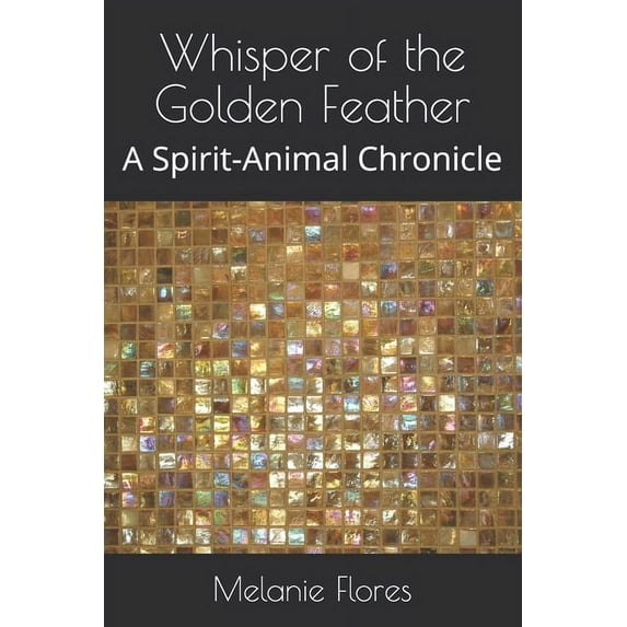 Whisper of the Golden Feather: A Spirit-Animal Chronicle, (Paperback)
