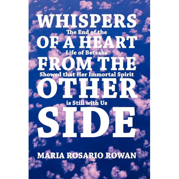 Whispers of a Heart from the Other Side: The End of the Life of Betsabe Showed That Her Immortal Spirit Is Still with Us, (Hardcover)