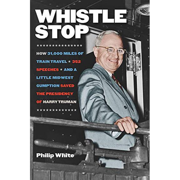 Pre-Owned Whistle Stop : How 31,000 Miles of Train Travel, 352 Speeches, and a Little Midwest Gumption Saved the Presidency of Harry Truman (Paperback) 9781611688245