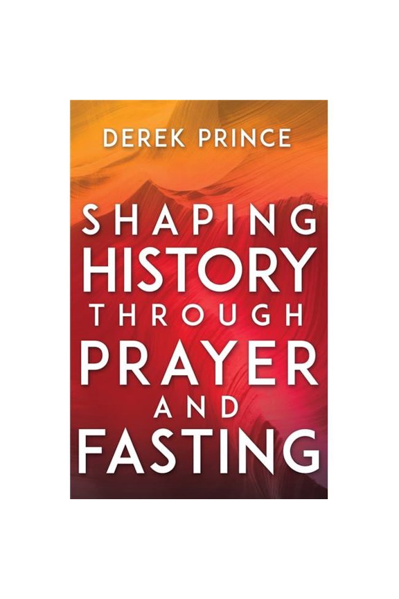 Shaping History Through Prayer & Fasting - Expanded