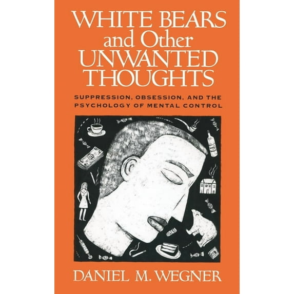 White Bears and Other Unwanted Thoughts : Suppression, Obsession, and the Psychology of Mental Control (Paperback)