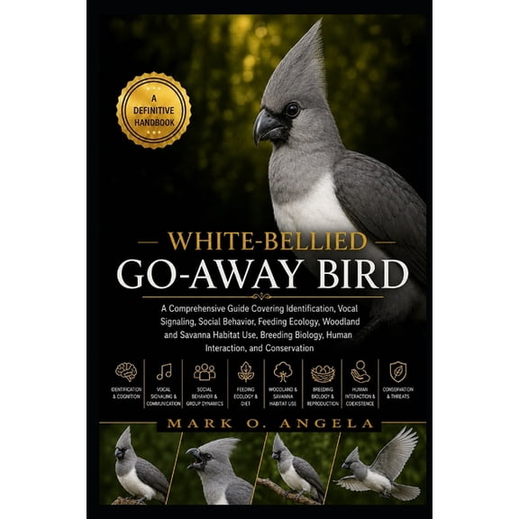 White-Bellied Go-Away Bird: A Comprehensive Guide Covering Identification, Vocal Signaling, Social Behavior, Feeding Eco, (Paperback)