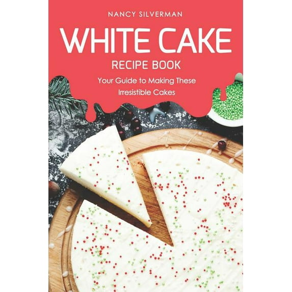White Cake Recipe Book: Your Guide to Making These Irresistible Cakes (Paperback)