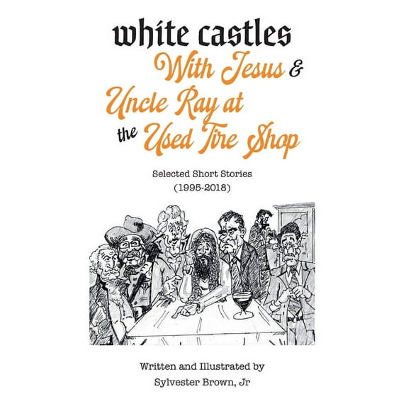 White Castles with Jesus & Uncle Ray at the Used Tire Shop : Selected Short Stories by Sylvester Brown, Jr. (Paperback)