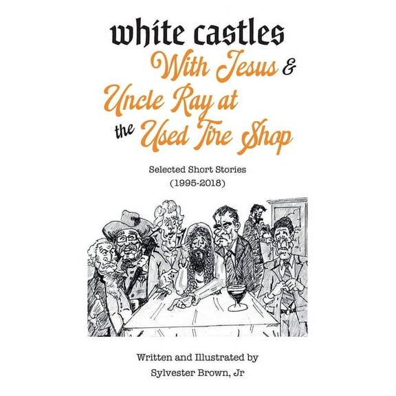 White Castles with Jesus & Uncle Ray at the Used Tire Shop : Selected Short Stories by Sylvester Brown, Jr. (Paperback)