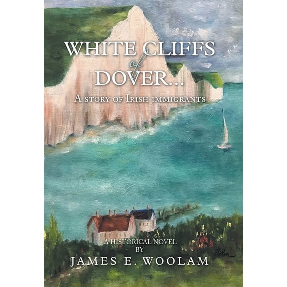 White Cliffs of Dover...: A Story of Irish Immigrants (Hardcover) by James E Woolam