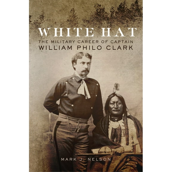 White Hat: The Military Career of Captain William Philo Clark, (Paperback)