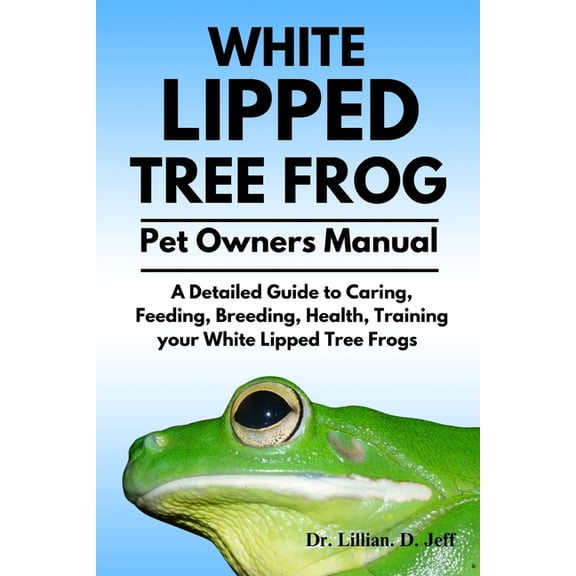 White Lipped Tree Frog: A Detailed Guide to Caring, Feeding, Breeding, Health, Training your White Lipped Tree Frogs, (Paperback)