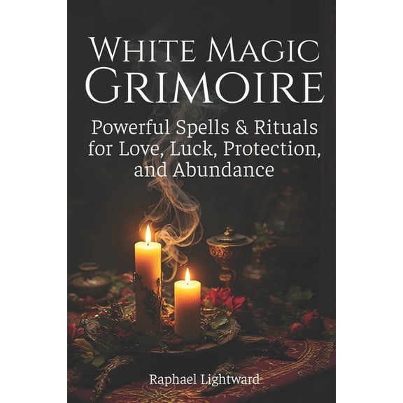 White Magic Grimoire: Powerful Spells & Rituals for Love, Luck, Protection, and Abundance, (Paperback)